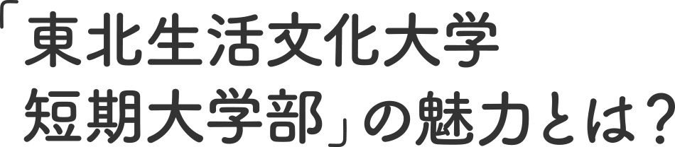 「東北生活文化大学短期大学部」の魅力とは？